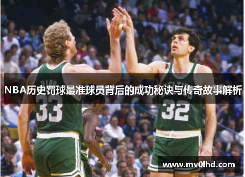 NBA历史罚球最准球员背后的成功秘诀与传奇故事解析