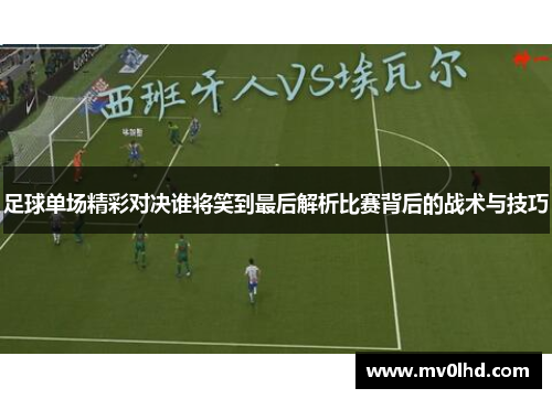 足球单场精彩对决谁将笑到最后解析比赛背后的战术与技巧