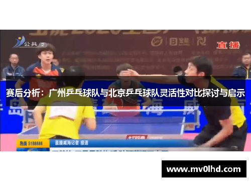 赛后分析：广州乒乓球队与北京乒乓球队灵活性对比探讨与启示