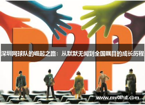 深圳网球队的崛起之路：从默默无闻到全国瞩目的成长历程
