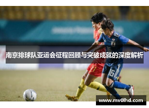 南京排球队亚运会征程回顾与突破成就的深度解析